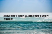 球球游戏关卡通关方法,球球游戏关卡通关方法有哪些