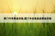 厦门今天黄金价格,厦门今日各金店黄金价格
