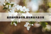 最新国际黄金价格,国际黄金大盘价格