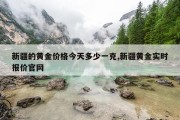 新疆的黄金价格今天多少一克,新疆黄金实时报价官网