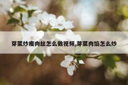 芽菜炒瘦肉丝怎么做视频,芽菜肉馅怎么炒