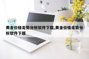黄金价格走势分析软件下载,黄金价格走势分析软件下载