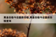 黄金价格今日最新价格,黄金价格今日最新价格查询