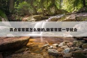 弄点家常菜怎么做的,做家常菜一学就会