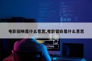电影旧映是什么意思,电影留白是什么意思