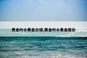 黄金叶小黄金价格,黄金叶小黄金报价