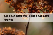 今日黄金价格最新实时,今日黄金价格最新实时走势图