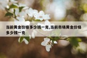 当前黄金价格多少钱一克,当前市场黄金价格多少钱一克