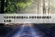 叶舒华电影讲的是什么,叶舒华电影讲的是什么内容