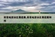 蒋家峪游泳比赛结果,蒋家峪游泳比赛结果如何