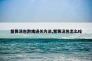 蟹黄汤包游戏通关方法,蟹黄汤包怎么吃