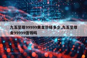 九五至尊99999黄金价格多少,九五至尊金99999值钱吗
