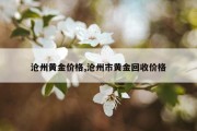 沧州黄金价格,沧州市黄金回收价格