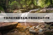 千张肉丝大锅菜怎么做,千张肉丝怎么炒才嫩