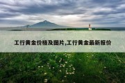 工行黄金价格及图片,工行黄金最新报价