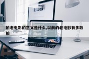 拍老电影的意义是什么,以前的老电影有多敢拍