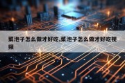 菜泡子怎么做才好吃,菜泡子怎么做才好吃视频