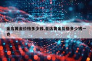金店黄金价格多少钱,金店黄金价格多少钱一克