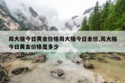 周大福今日黄金价格周大福今日金价,周大福今日黄金价格是多少