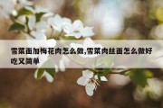 雪菜面加梅花肉怎么做,雪菜肉丝面怎么做好吃又简单