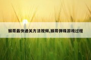 猴哥最快通关方法视频,猴哥弹珠游戏过程