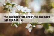 今天周大福黄金价格是多少,今天周大福黄金价格是多少钱一克
