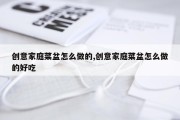 创意家庭菜盆怎么做的,创意家庭菜盆怎么做的好吃