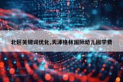 北区关键词优化,天津格林国际幼儿园学费