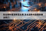 东北四叶菜凉拌怎么做,东北凉拌大白菜的做法窍门