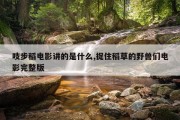 吱步稻电影讲的是什么,捉住稻草的野兽们电影完整版