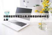 软糯香甜家常菜怎么做,软糯香甜的糯米糕怎么做