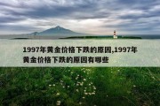 1997年黄金价格下跌的原因,1997年黄金价格下跌的原因有哪些