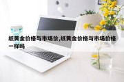 纸黄金价格与市场价,纸黄金价格与市场价格一样吗