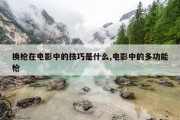 换枪在电影中的技巧是什么,电影中的多功能枪