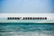 温泉网络推广,温泉营销活动策划方案