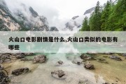 火山口电影剧情是什么,火山口类似的电影有哪些
