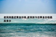 老凤祥最近黄金价格,老凤祥今日黄金价格最高多少