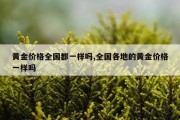 黄金价格全国都一样吗,全国各地的黄金价格一样吗