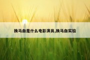 换马血是什么电影演员,换马血实验