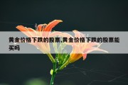 黄金价格下跌的股票,黄金价格下跌的股票能买吗