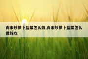 肉末炒萝卜盐菜怎么做,肉末炒萝卜盐菜怎么做好吃