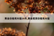 黄金价格周大福10月,黄金现货价格周大福