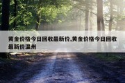 黄金价格今日回收最新价,黄金价格今日回收最新价温州