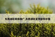 东西湖区网络推广,东西湖区宣传部刘华强