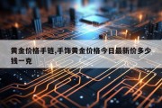 黄金价格手链,手饰黄金价格今日最新价多少钱一克