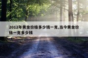 2012年黄金价格多少钱一克,当今黄金价格一克多少钱