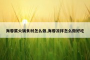 海蓉菜火锅食材怎么做,海蓉凉拌怎么做好吃