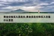 黄金价格买入卖出价,黄金卖出价和买入价是什么意思