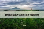 解辣关卡通关方法攻略,全关卡图解攻略