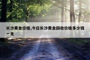 长沙黄金价格,今日长沙黄金回收价格多少钱一克